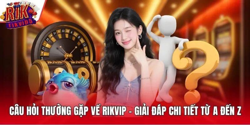 Giải đáp các câu hỏi thường gặp khi sử dụng Rikvip
